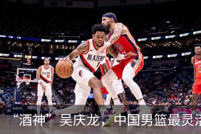 “酒神”吴庆龙，中国男篮最灵活的胖子，曾单节砍下21分逆转韩国