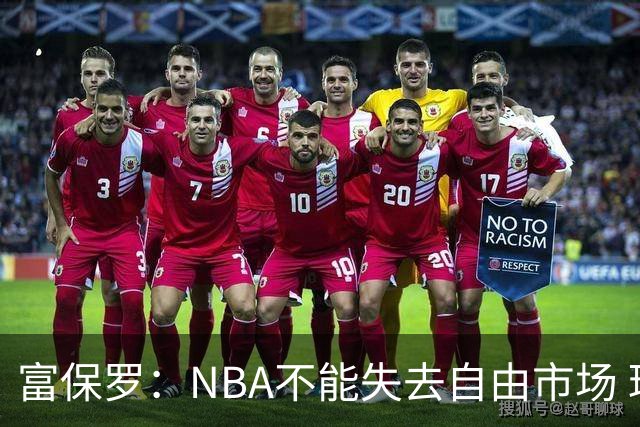 富保罗：NBA不能失去自由市场 球迷爱看 该直播让球员现场拿钱