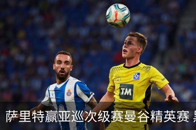 萨里特赢亚巡次级赛曼谷精英赛 黑纯一T2金子豪T4