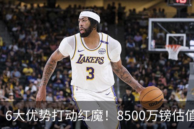 6大优势打动红魔！8500万镑估值严重失算，曼联加码待遇硬抢M费